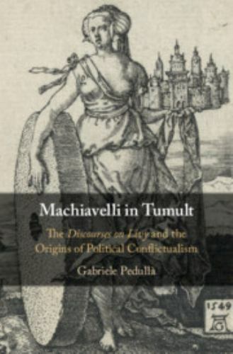 Machiavelli in Tumult : The Discourses on Livy and the Origins of Political C…